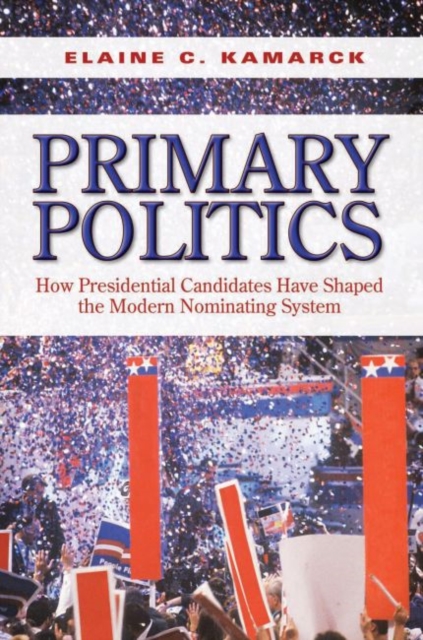 Primary Politics : How Presidential Candidates Have Shaped the Modern Nominating System, Hardback Book