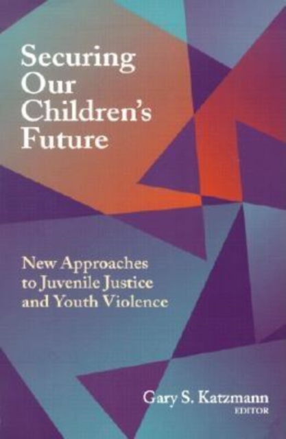 Securing Our Children's Future : New Approaches to Juvenile Justice and Youth Violence, PDF eBook