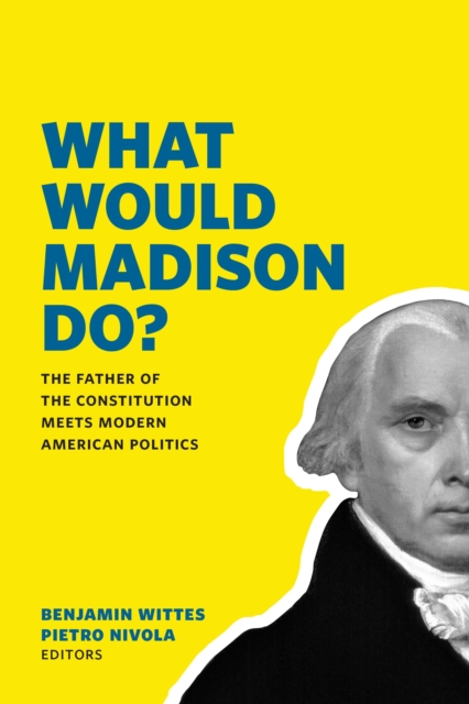 What Would Madison Do? : The Father of the Constitution Meets Modern American Politics, Paperback / softback Book