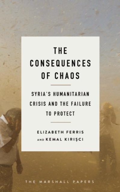 The Consequences of Chaos : Syria?s Humanitarian Crisis and the Failure to Protect, Paperback / softback Book