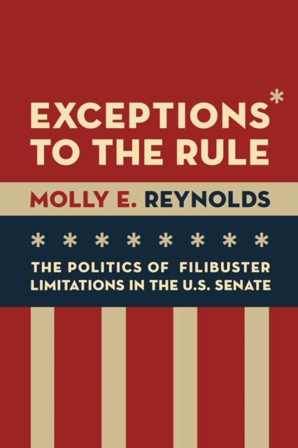 Exceptions to the Rule : The Politics of Filibuster Limitations in the U.S. Senate, Paperback / softback Book
