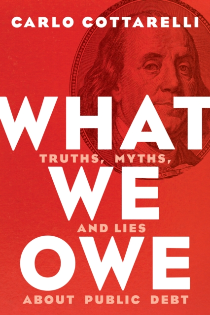 What We Owe : Truths, Myths, and Lies about Public Debt, Hardback Book