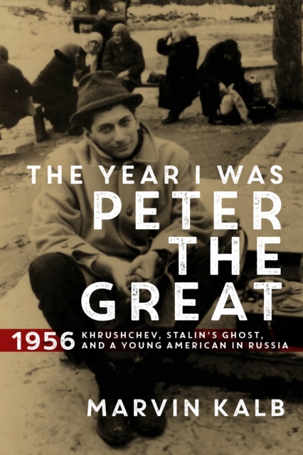 The Year I Was Peter the Great : 1956—Khrushchev, Stalin’s Ghost, and a Young American in Russia, Hardback Book