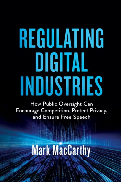 Regulating Digital Industries : How Public Oversight Can Encourage Competition, Protect Privacy, and Ensure Free Speech, Paperback / softback Book