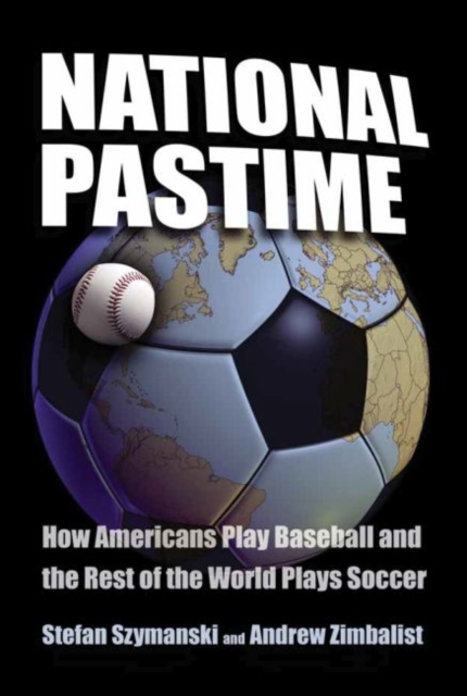 National Pastime : How Americans Play Baseball and the Rest of the World Plays Soccer, Hardback Book