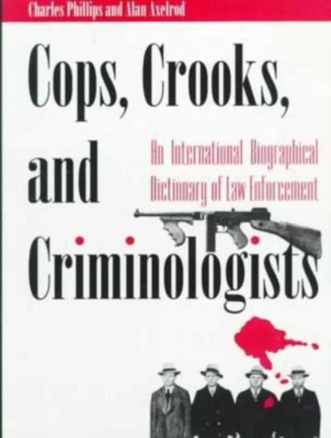 Cops, Crooks and Crimonologists : International Biographical Dictionary of Law Enforcement, Paperback Book