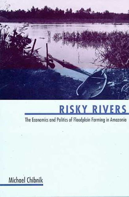 Risky Rivers : The Economics and Politics of Floodplain Farming in Amazonia, Hardback Book