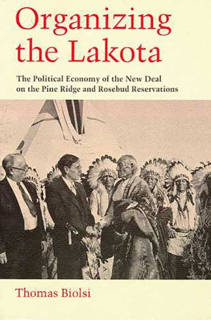 Organizing the Lakota : The Political Economy of the New Deal on the Pine Ridge and Rosebud Reservations, Paperback / softback Book