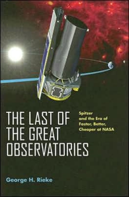 The Last of the Great Observatories : Spitzer and the Era of Faster, Better, Cheaper at NASA, Hardback Book