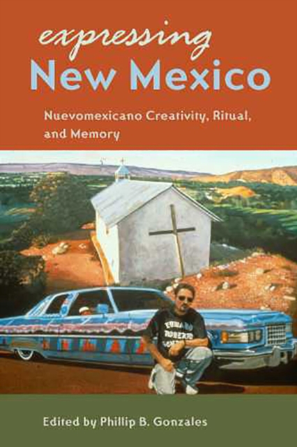 Expressing New Mexico : Nuevomexicano Creativity, Ritual, and Memory, Paperback / softback Book