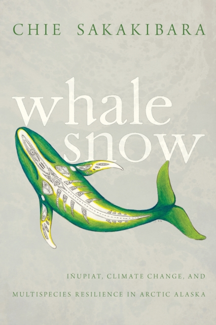 Whale Snow : Inupiat, Climate Change, and Multispecies Resilience in Arctic Alaska, Paperback / softback Book