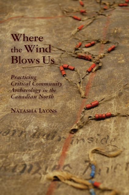 Where the Wind Blows Us : Practicing Critical Community Archaeology in the Canadian North, Hardback Book