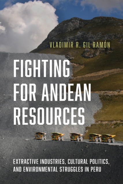 Fighting for Andean Resources : Extractive Industries, Cultural Politics, and Environmental Struggles in Peru, Hardback Book