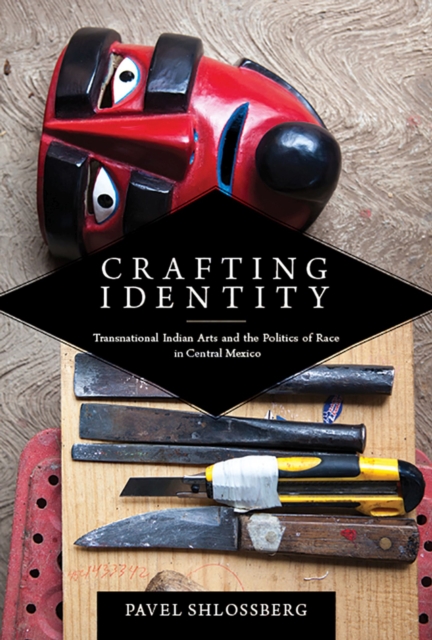 Crafting Identity : Transnational Indian Arts and the Politics of Race in Central Mexico, Hardback Book