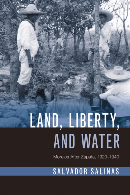 Land, Liberty, and Water : Morelos After Zapata, 1920-1940, Hardback Book