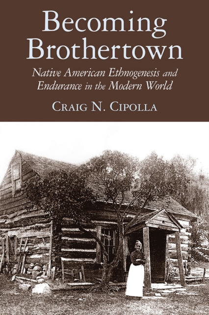 Becoming Brothertown : Native American Ethnogenesis and Endurance in the Modern World, Paperback / softback Book