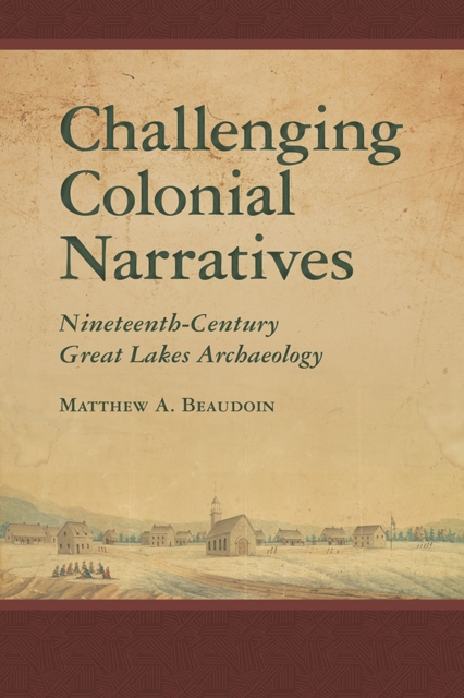 Challenging Colonial Narratives : Nineteenth-Century Great Lakes Archaeology, Hardback Book