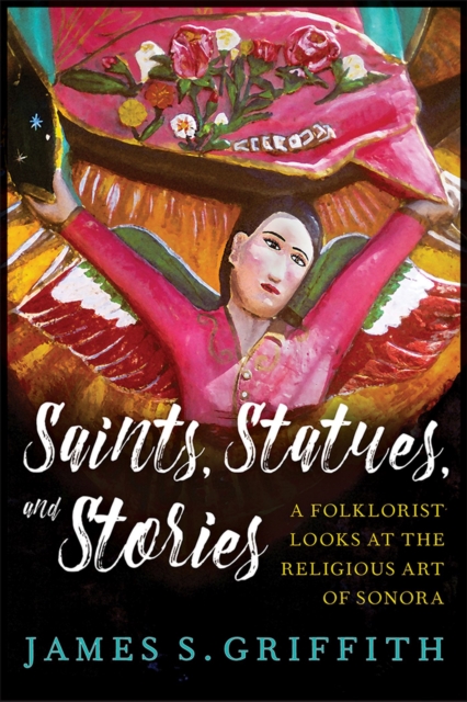 Saints, Statues, and Stories : A Folklorist Looks at the Religious Art of Sonora, Hardback Book