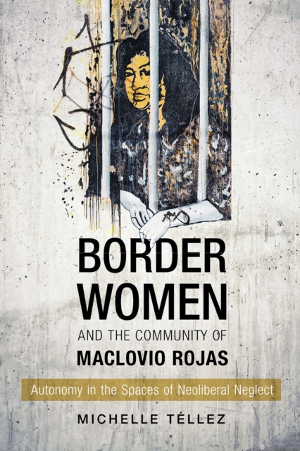 Border Women and the Community of Maclovio Rojas : Autonomy in the Spaces of Neoliberal Neglect, Hardback Book