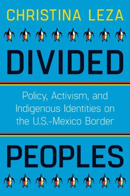 Divided Peoples : Policy, Activism, and Indigenous Identities on the U.S.-Mexico Border, Paperback / softback Book
