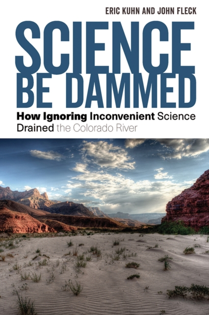 Science Be Dammed : How Ignoring Inconvenient Science Drained the Colorado River, Paperback / softback Book