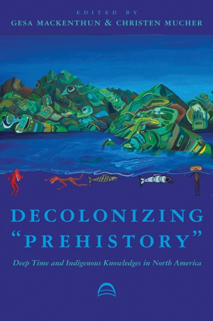 Decolonizing "Prehistory : Deep Time and Indigenous Knowledges in North America, Paperback / softback Book