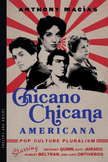Chicano-Chicana Americana : Pop Culture Pluralism Starring Anthony Quinn, Katy Jurado, Robert Beltran, and Lupe Ontiveros, EPUB eBook