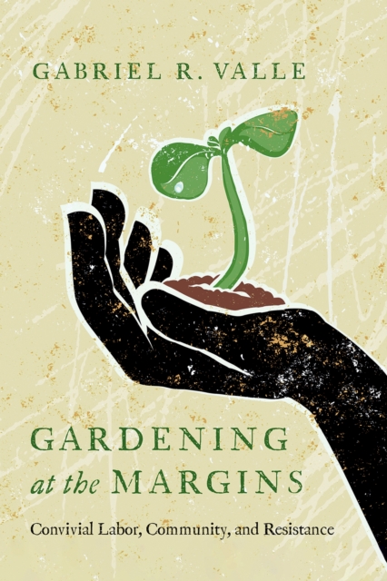 Gardening at the Margins : Convivial Labor, Community, and Resistance, Hardback Book