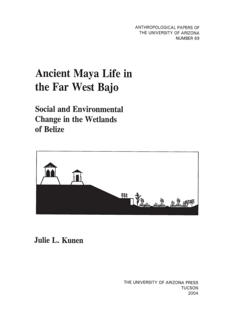 Ancient Maya Life in the Far West Bajo : Social and Environmental Change in the Wetlands of Belize, PDF eBook