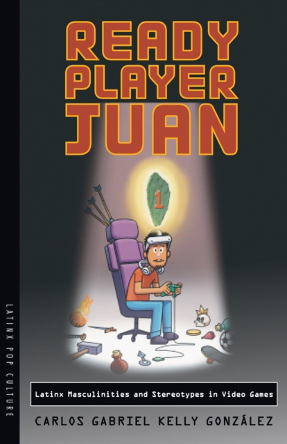 Ready Player Juan : Latinx Masculinities and Stereotypes in Video Games, EPUB eBook
