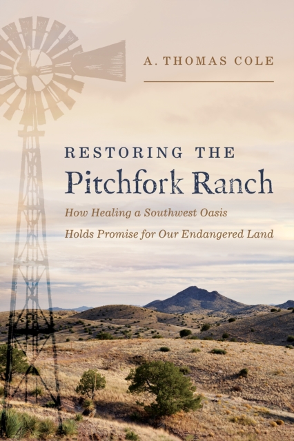 Restoring the Pitchfork Ranch : How Healing a Southwest Oasis Holds Promise for Our Endangered Land, Hardback Book