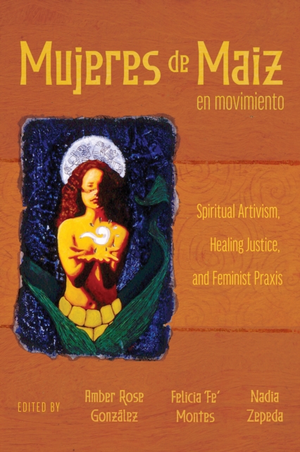 Mujeres de Maiz en Movimiento : Spiritual Artivism, Healing Justice, and Feminist Praxis, PDF eBook