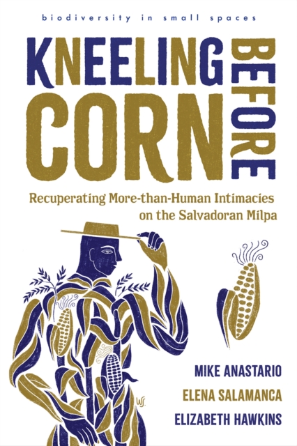 Kneeling Before Corn : Recuperating More-than-Human Intimacies on the Salvadoran Milpa, Paperback / softback Book