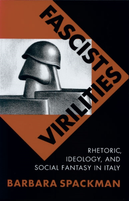Fascist Virilities : Rhetoric, Ideology, and Social Fantasy in Italy, Paperback / softback Book