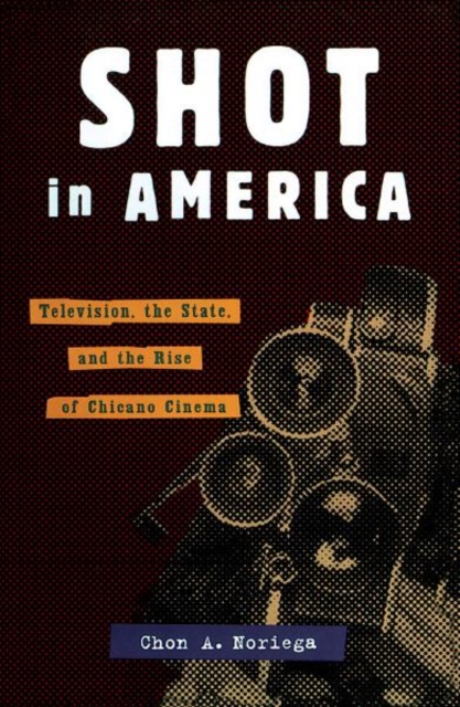 Shot In America : Television, the State, and the Rise of Chicano Cinema, Paperback / softback Book