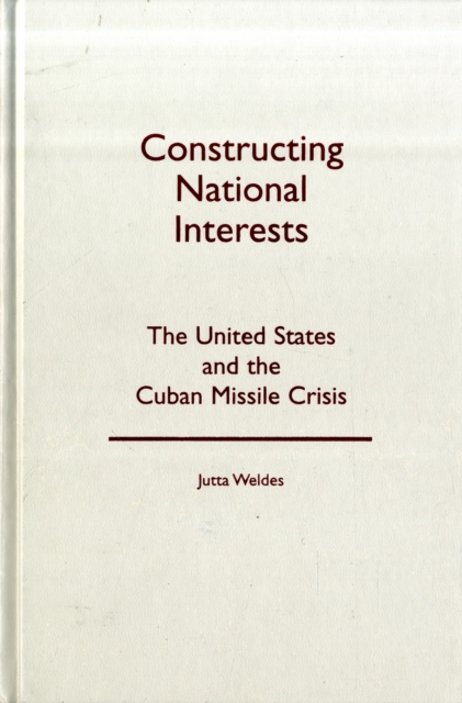 Constructing National Interests : The United States and the Cuban Missile Crisis, Hardback Book