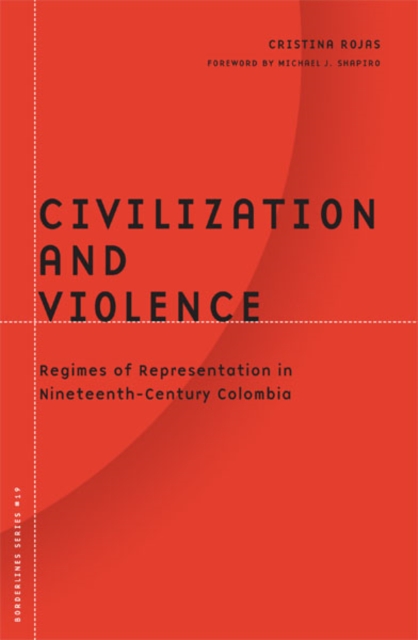 Civilization And Violence : Regimes of Representation in Nineteenth-Century Colombia, Hardback Book