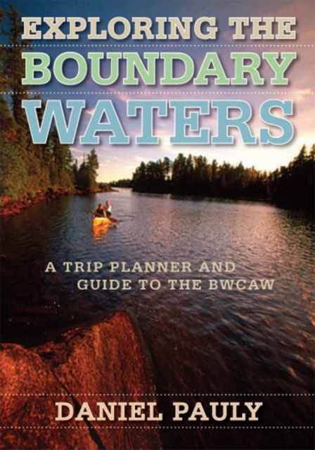 Exploring the Boundary Waters : A Trip Planner and Guide to the BWCAW, Paperback / softback Book