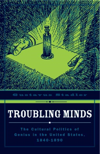 Troubling Minds : The Cultural Politics Of Genius In The United States, 1840-1890, Hardback Book