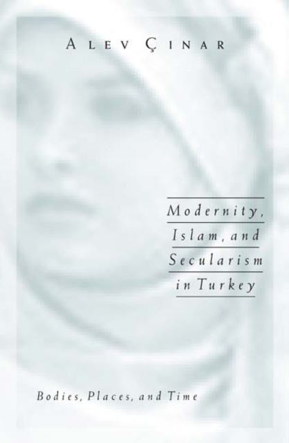 Modernity, Islam, and Secularism in Turkey : Bodies, Places, and Time, Paperback / softback Book