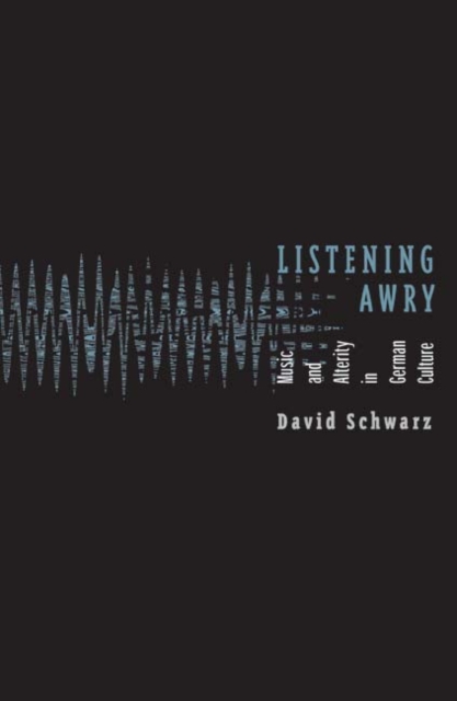 Listening Awry : Music And Alterity In German Culture, Hardback Book
