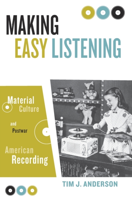 Making Easy Listening : Material Culture and Postwar American Recording, Paperback / softback Book