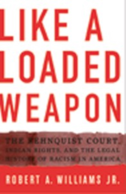 Like a Loaded Weapon : The Rehnquist Court, Indian Rights, and the Legal History of Racism in America, Paperback / softback Book