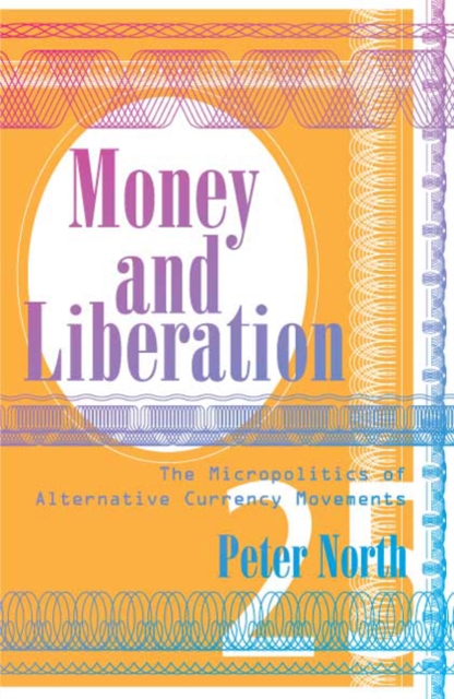 Money and Liberation : The Micropolitics of Alternative Currency Movements, Hardback Book