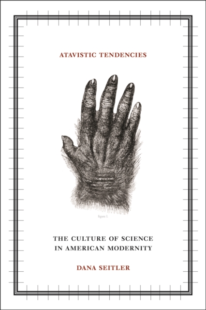 Atavistic Tendencies : The Culture of Science in American Modernity, Hardback Book