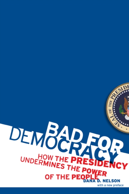 Bad for Democracy : How the Presidency Undermines the Power of the People, Paperback / softback Book
