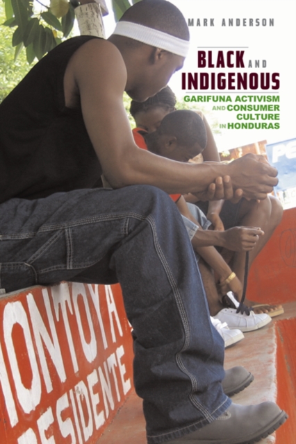 Black and Indigenous : Garifuna Activism and Consumer Culture in Honduras, Hardback Book