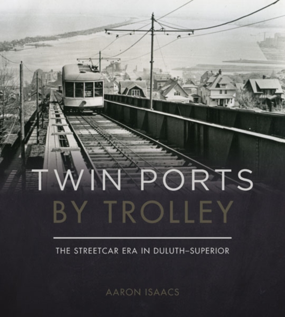 Twin Ports by Trolley : The Streetcar Era in Duluth_Superior, Hardback Book