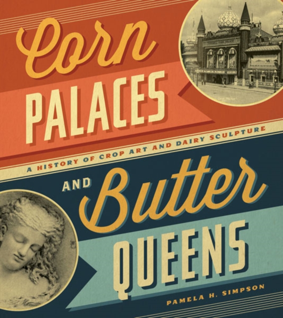 Corn Palaces and Butter Queens : A History of Crop Art and Dairy Sculpture, Hardback Book