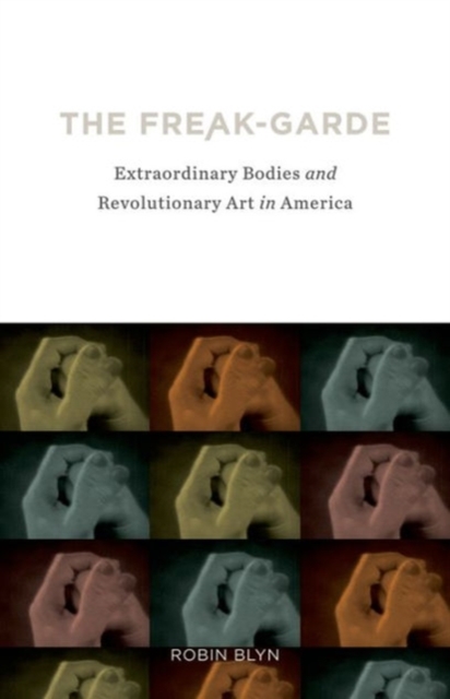 The Freak-garde : Extraordinary Bodies and Revolutionary Art in America, Hardback Book